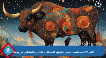 الثور 27 أغسطس.. فرص حقيقية للاستقرار المالي والعاطفي في يومك